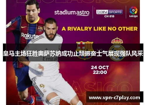 皇马主场狂胜奥萨苏纳成功止颓振奋士气展现强队风采