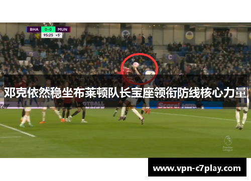邓克依然稳坐布莱顿队长宝座领衔防线核心力量