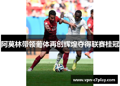 阿莫林带领葡体再创辉煌夺得联赛桂冠 阿莫林带领葡体再创辉煌夺得联赛桂冠