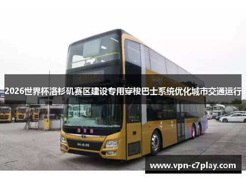 2026世界杯洛杉矶赛区建设专用穿梭巴士系统优化城市交通运行 2026世界杯洛杉矶赛区建设专用穿梭巴士系统优化城市交通运行