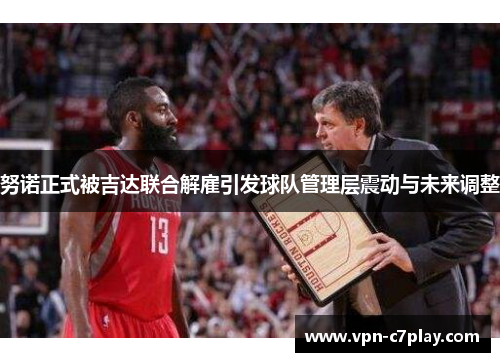 努诺正式被吉达联合解雇引发球队管理层震动与未来调整 努诺正式被吉达联合解雇引发球队管理层震动与未来调整