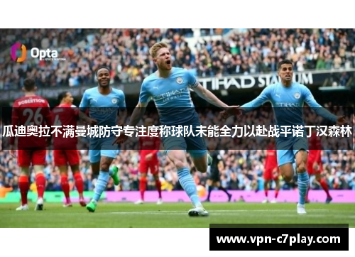 瓜迪奥拉不满曼城防守专注度称球队未能全力以赴战平诺丁汉森林