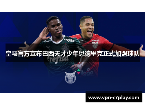 皇马官方宣布巴西天才少年恩德里克正式加盟球队