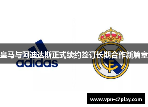 皇马与阿迪达斯正式续约签订长期合作新篇章