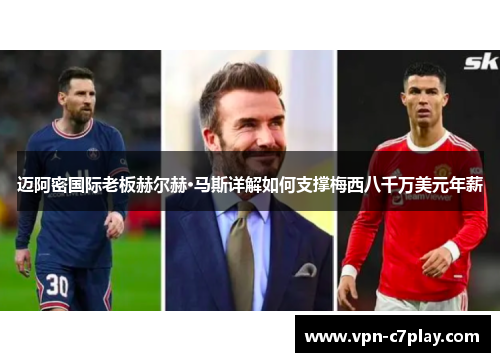 迈阿密国际老板赫尔赫·马斯详解如何支撑梅西八千万美元年薪