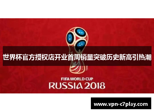 世界杯官方授权店开业首周销量突破历史新高引热潮