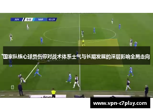 国家队核心球员伤停对战术体系士气与长期发展的深层影响全局走向